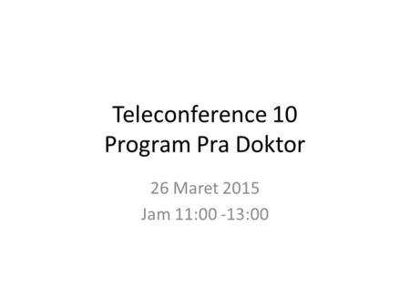 Teleconference 10 Program Pra Doktor 26 Maret 2015 Jam 11:00 -13:00.