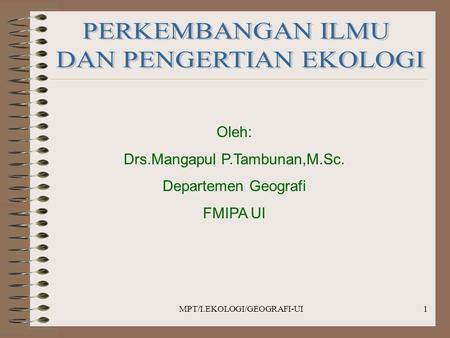 MPT/I.EKOLOGI/GEOGRAFI-UI1 Oleh: Drs.Mangapul P.Tambunan,M.Sc. Departemen Geografi FMIPA UI.