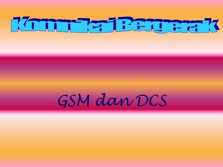 Komnikai Bergerak GSM dan DCS.