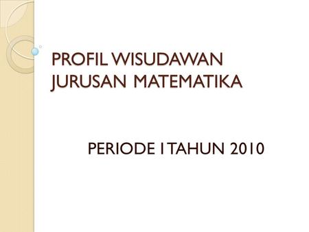 PROFIL WISUDAWAN JURUSAN MATEMATIKA PERIODE I TAHUN 2010.