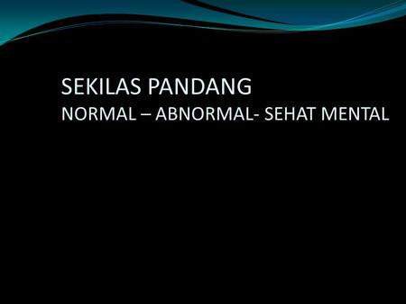 SEKILAS PANDANG NORMAL – ABNORMAL- SEHAT MENTAL