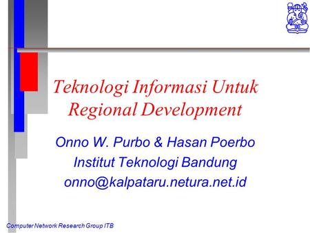 Computer Network Research Group ITB Teknologi Informasi Untuk Regional Development Onno W. Purbo & Hasan Poerbo Institut Teknologi Bandung