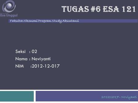 Fakultas Ekonomi Program Study Akuntansi TUGAS #6 ESA 121 Seksi : 02 Nama : Noviyanti NIM :2012-12-017.