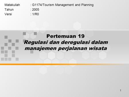 1 Pertemuan 19 Regulasi dan deregulasi dalam manajemen perjalanan wisata Matakuliah: G1174/Tourism Management and Planning Tahun: 2005 Versi: 1/R0.