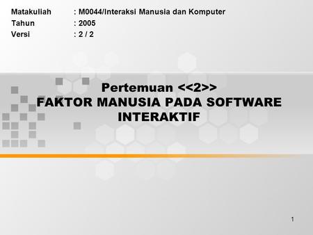1 Pertemuan > FAKTOR MANUSIA PADA SOFTWARE INTERAKTIF Matakuliah: M0044/Interaksi Manusia dan Komputer Tahun: 2005 Versi: 2 / 2.