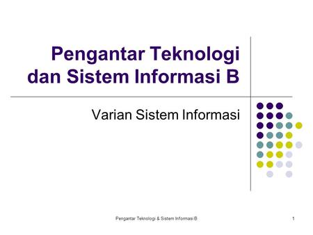 Pengantar Teknologi & Sistem Informasi B1 Pengantar Teknologi dan Sistem Informasi B Varian Sistem Informasi.