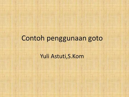 Contoh penggunaan goto Yuli Astuti,S.Kom. Contoh penggunaan goto #include main() { float p,l,luas,j; ulang: cout
