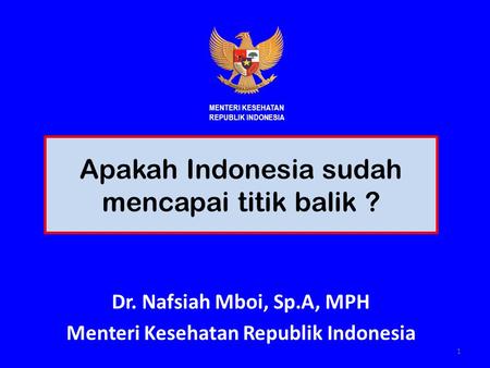 Apakah Indonesia sudah mencapai titik balik ? Dr. Nafsiah Mboi, Sp.A, MPH Menteri Kesehatan Republik Indonesia 1 MENTERI KESEHATAN REPUBLIK INDONESIA.