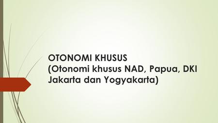 OTONOMI KHUSUS (Otonomi khusus NAD, Papua, DKI Jakarta dan Yogyakarta)