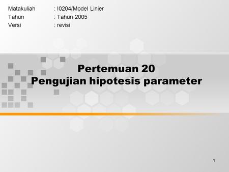 1 Pertemuan 20 Pengujian hipotesis parameter Matakuliah: I0204/Model Linier Tahun: Tahun 2005 Versi: revisi.