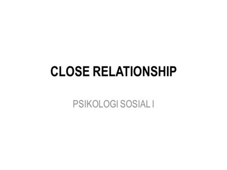 CLOSE RELATIONSHIP PSIKOLOGI SOSIAL I.