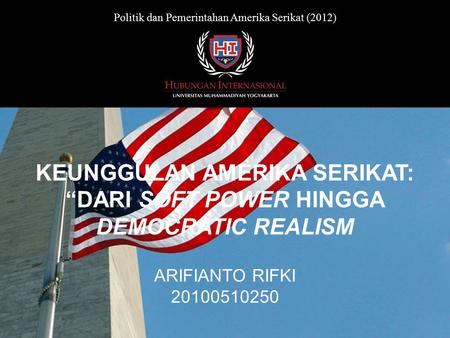 ARIFIANTO RIFKI 20100510250 KEUNGGULAN AMERIKA SERIKAT: “DARI SOFT POWER HINGGA DEMOCRATIC REALISM Politik dan Pemerintahan Amerika Serikat (2012)