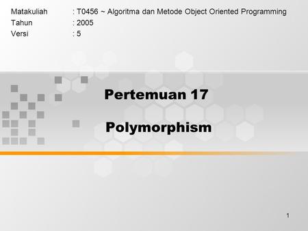 1 Pertemuan 17 Polymorphism Matakuliah: T0456 ~ Algoritma dan Metode Object Oriented Programming Tahun: 2005 Versi: 5.