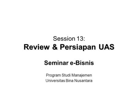 Review & Persiapan UAS Session 13: Review & Persiapan UAS Seminar e-Bisnis Program Studi Manajemen Universitas Bina Nusantara.