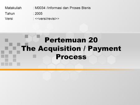 Pertemuan 20 The Acquisition / Payment Process Matakuliah: M0034 /Informasi dan Proses Bisnis Tahun: 2005 Versi: >