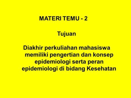 MATERI TEMU - 2 Tujuan Diakhir perkuliahan mahasiswa memiliki pengertian dan konsep epidemiologi serta peran epidemiologi di bidang Kesehatan.