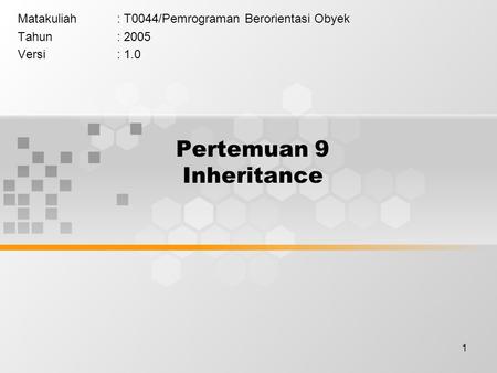 1 Pertemuan 9 Inheritance Matakuliah: T0044/Pemrograman Berorientasi Obyek Tahun: 2005 Versi: 1.0.