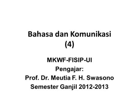Bahasa dan Komunikasi (4) MKWF-FISIP-UI Pengajar: Prof. Dr. Meutia F. H. Swasono Semester Ganjil 2012-2013.
