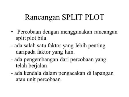 Rancangan SPLIT PLOT Percobaan dengan menggunakan rancangan split plot bila - ada salah satu faktor yang lebih penting daripada faktor yang lain. - ada.