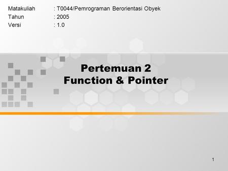 1 Pertemuan 2 Function & Pointer Matakuliah: T0044/Pemrograman Berorientasi Obyek Tahun: 2005 Versi: 1.0.