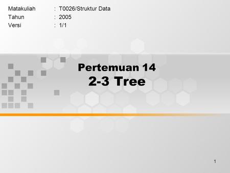 1 Pertemuan 14 2-3 Tree Matakuliah: T0026/Struktur Data Tahun: 2005 Versi: 1/1.