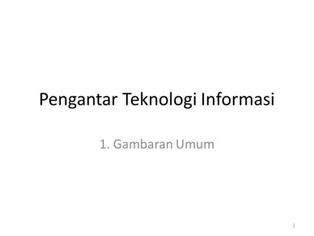 Pengantar Teknologi Informasi 1. Gambaran Umum 1.