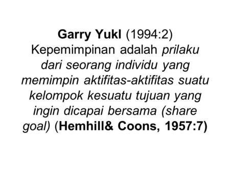 Garry Yukl (1994:2) Kepemimpinan adalah prilaku dari seorang individu yang memimpin aktifitas-aktifitas suatu kelompok kesuatu tujuan yang ingin dicapai.