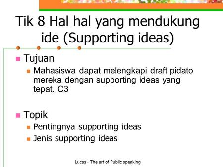 Lucas - The art of Public speaking Tik 8 Hal hal yang mendukung ide (Supporting ideas) Tujuan Mahasiswa dapat melengkapi draft pidato mereka dengan supporting.