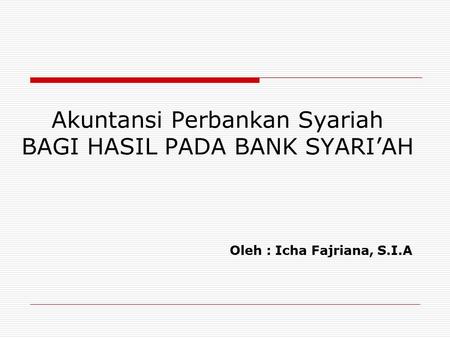 Akuntansi Perbankan Syariah BAGI HASIL PADA BANK SYARI’AH Oleh : Icha Fajriana, S.I.A.