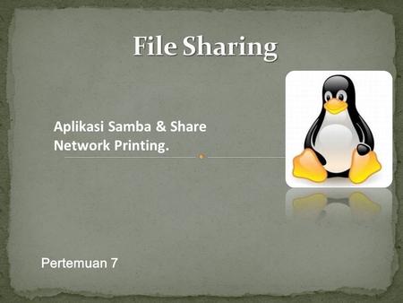 File Sharing Aplikasi Samba & Share Network Printing. Pertemuan 7.
