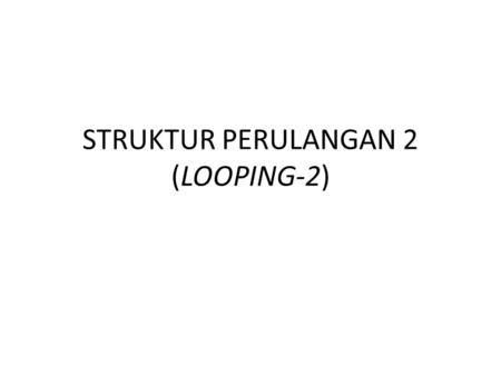 STRUKTUR PERULANGAN 2 (LOOPING-2)