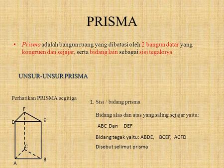 PRISMA Prisma adalah bangun ruang yang dibatasi oleh 2 bangun datar yang kongruen dan sejajar, serta bidang lain sebagai sisi tegaknya UNSUR-UNSUR PRISMA.