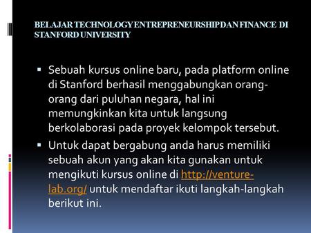 BELAJAR TECHNOLOGY ENTREPRENEURSHIP DAN FINANCE DI STANFORD UNIVERSITY  Sebuah kursus online baru, pada platform online di Stanford berhasil menggabungkan.