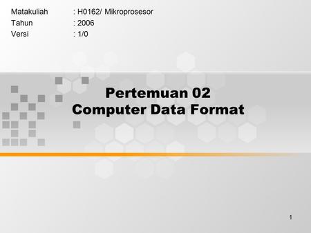 1 Pertemuan 02 Computer Data Format Matakuliah: H0162/ Mikroprosesor Tahun: 2006 Versi: 1/0.