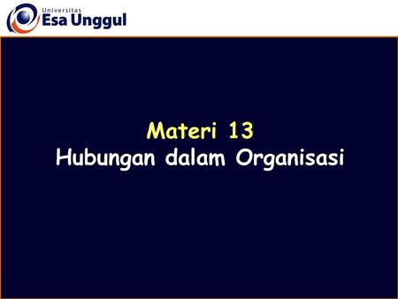 Materi 13 Hubungan dalam Organisasi. Disusun oleh Drs. Mulyo Wiharto, MM, MHA.