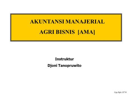 AKUNTANSI MANAJERIAL AGRI BISNIS [AMA] Instruktur Djoni Tanopruwito Copy Right. DT’04.