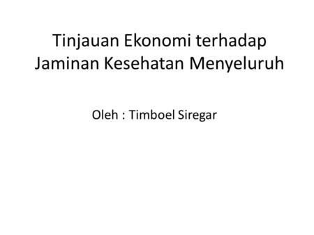 Tinjauan Ekonomi terhadap Jaminan Kesehatan Menyeluruh Oleh : Timboel Siregar.