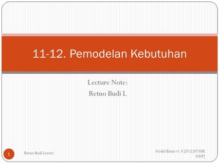 Lecture Note: Retno Budi L Model Bisnis v1.0 2012 [STMIK MDP] Retno Budi Lestari 1 11-12. Pemodelan Kebutuhan.