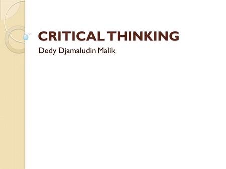 CRITICAL THINKING Dedy Djamaludin Malik.