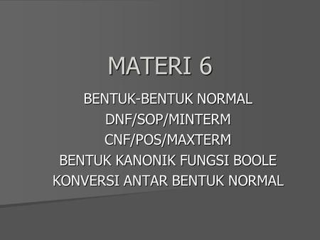 MATERI 6 BENTUK-BENTUK NORMAL DNF/SOP/MINTERM CNF/POS/MAXTERM