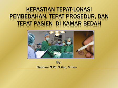 KEPASTIAN TEPAT-LOKASI pembedahan, TEPAT PROSEDUR, dan TEPAT PASIEN di kamar bedah By: Nabhani, S.Pd, S.Kep, M.Kes.
