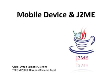 Mobile Device & J2ME Oleh : Oman Somantri, S.Kom