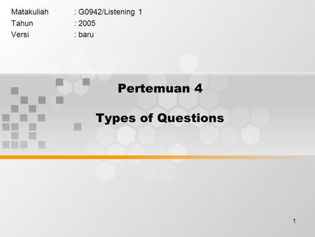 1 Pertemuan 4 Types of Questions Matakuliah: G0942/Listening 1 Tahun: 2005 Versi: baru.