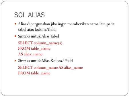 SQL ALIAS Alias dipergunakan jika ingin memberikan nama lain pada tabel atau kolom/field Sintaks untuk Alias Tabel SELECT column_name(s) FROM table_name.
