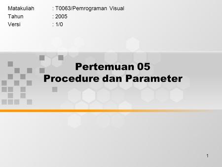 1 Pertemuan 05 Procedure dan Parameter Matakuliah: T0063/Pemrograman Visual Tahun: 2005 Versi: 1/0.