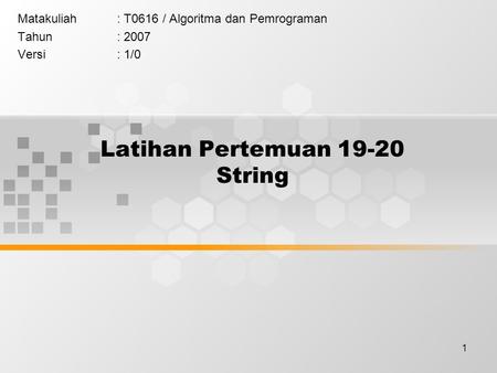 1 Latihan Pertemuan 19-20 String Matakuliah: T0616 / Algoritma dan Pemrograman Tahun: 2007 Versi: 1/0.