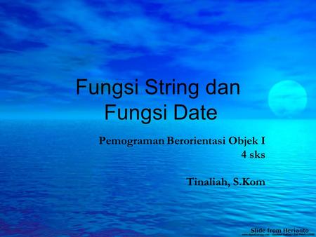 Fungsi String dan Fungsi Date Pemograman Berorientasi Objek I 4 sks Tinaliah, S.Kom Slide from Herianto.
