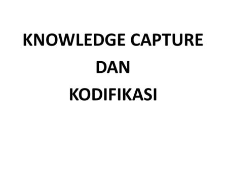 KNOWLEDGE CAPTURE DAN KODIFIKASI
