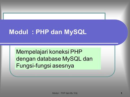 Modul : PHP dan MySQL Mempelajari koneksi PHP dengan database MySQL dan Fungsi-fungsi asesnya Modul-: PHP dan My SQL.