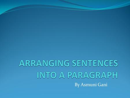 By Asmuni Gani. Apa yang harus Anda ketahui agar mampu menyusun kalimat menjadi paragraf?